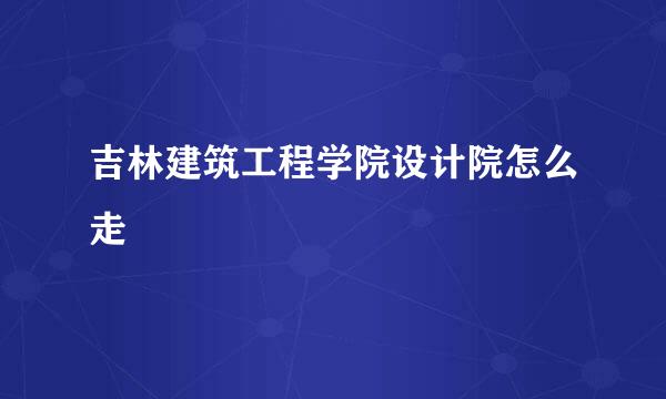 吉林建筑工程学院设计院怎么走