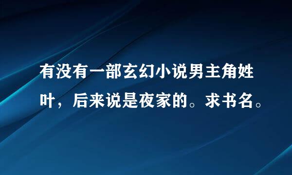 有没有一部玄幻小说男主角姓叶，后来说是夜家的。求书名。