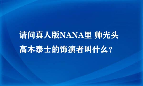 请问真人版NANA里 帅光头高木泰士的饰演者叫什么？