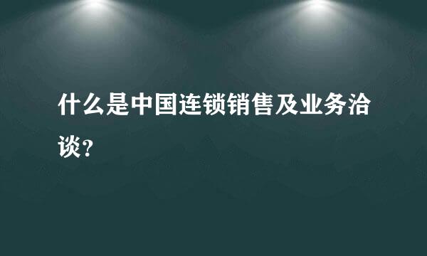 什么是中国连锁销售及业务洽谈？