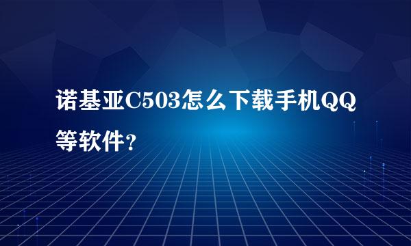 诺基亚C503怎么下载手机QQ等软件？