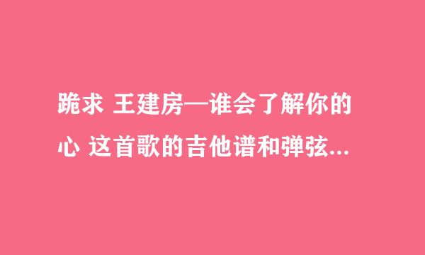 跪求 王建房—谁会了解你的心 这首歌的吉他谱和弹弦的循序！