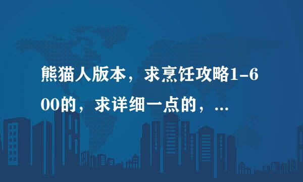 熊猫人版本，求烹饪攻略1-600的，求详细一点的，求大神留步，谢谢啦~！！！