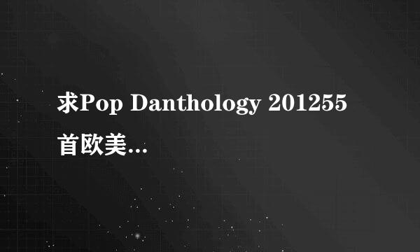 求Pop Danthology 201255首欧美流行金曲暴强混音伴奏谢谢！