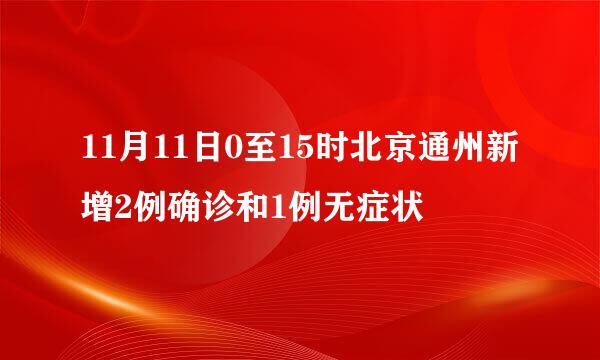 11月11日0至15时北京通州新增2例确诊和1例无症状