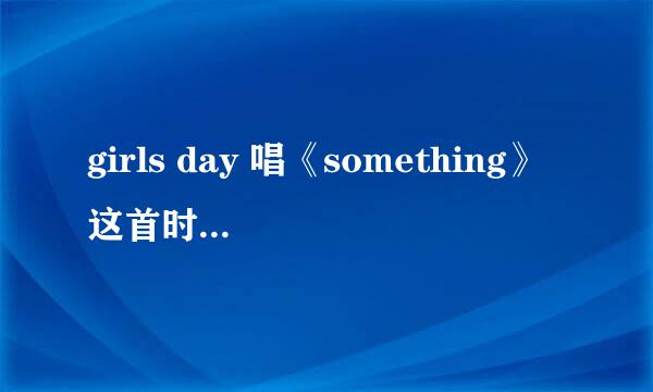 girls day 唱《something》这首时，，那个短头发的欧尼是谁啊？看到她飙高音了，唱歌真的好好听有木有啊~