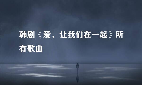 韩剧《爱，让我们在一起》所有歌曲