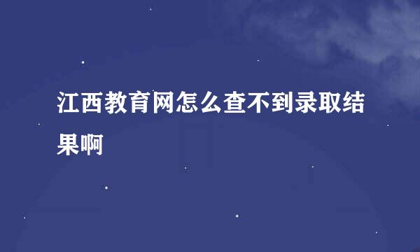 江西教育网怎么查不到录取结果啊