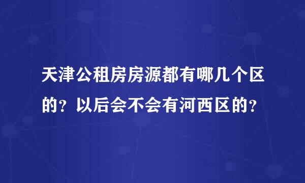 天津公租房房源都有哪几个区的？以后会不会有河西区的？