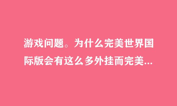 游戏问题。为什么完美世界国际版会有这么多外挂而完美不坚决的去处理呢