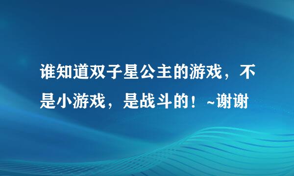 谁知道双子星公主的游戏，不是小游戏，是战斗的！~谢谢