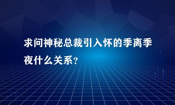 求问神秘总裁引入怀的季离季夜什么关系？