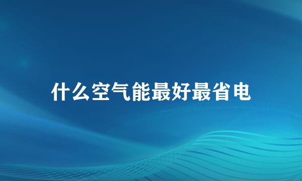 什么空气能最好最省电