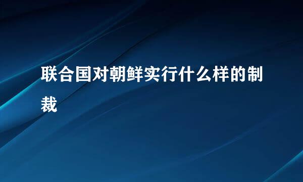 联合国对朝鲜实行什么样的制裁