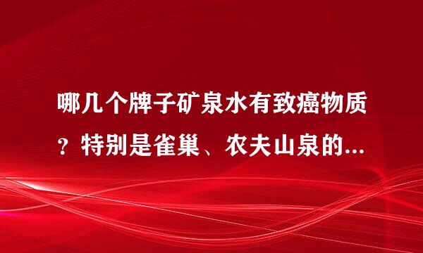 哪几个牌子矿泉水有致癌物质？特别是雀巢、农夫山泉的...