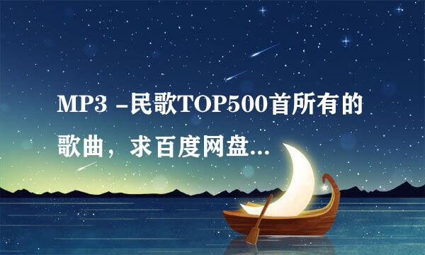 MP3 -民歌TOP500首所有的歌曲，求百度网盘下载资源