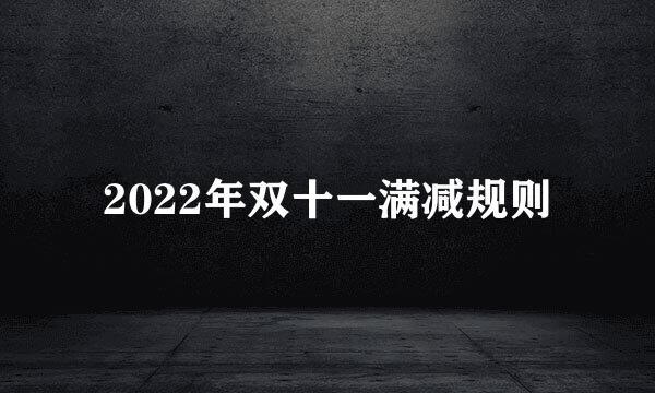 2022年双十一满减规则