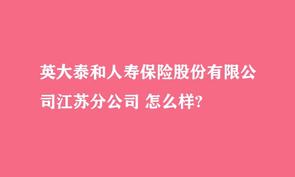 英大泰和人寿保险股份有限公司江苏分公司 怎么样?