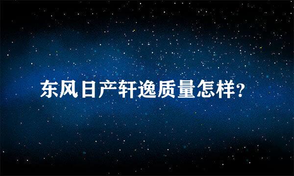 东风日产轩逸质量怎样？