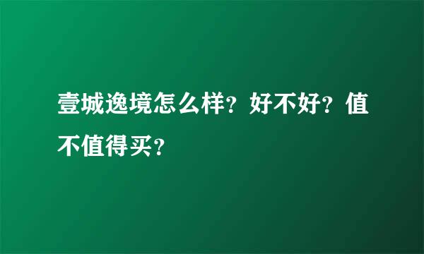 壹城逸境怎么样？好不好？值不值得买？