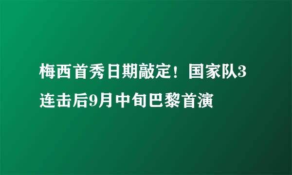 梅西首秀日期敲定！国家队3连击后9月中旬巴黎首演