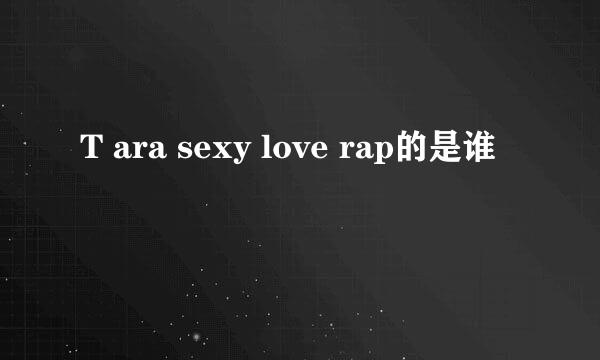 T ara sexy love rap的是谁