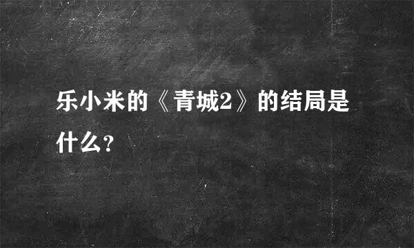 乐小米的《青城2》的结局是什么？