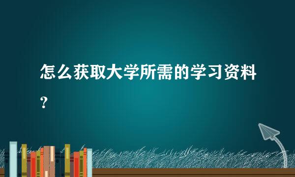 怎么获取大学所需的学习资料？