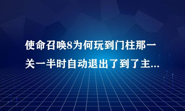 使命召唤8为何玩到门柱那一关一半时自动退出了到了主界面？？？