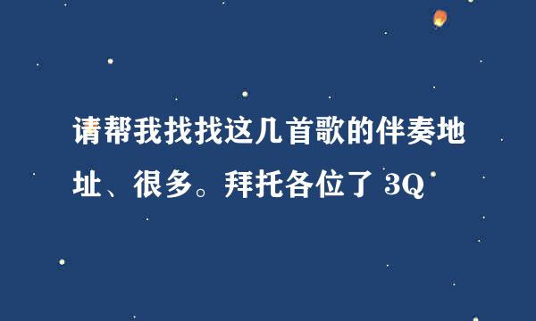 请帮我找找这几首歌的伴奏地址、很多。拜托各位了 3Q