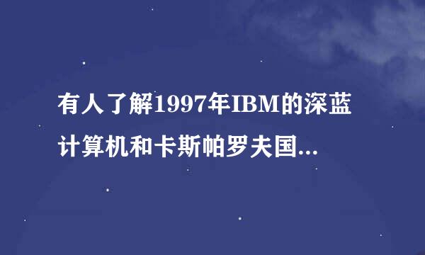 有人了解1997年IBM的深蓝计算机和卡斯帕罗夫国际象棋对弈的历史吗？