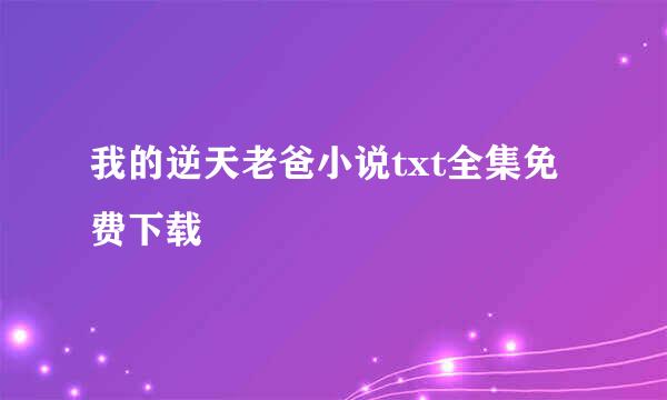 我的逆天老爸小说txt全集免费下载