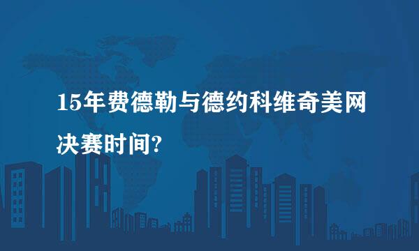 15年费德勒与德约科维奇美网决赛时间?