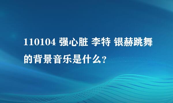 110104 强心脏 李特 银赫跳舞的背景音乐是什么？