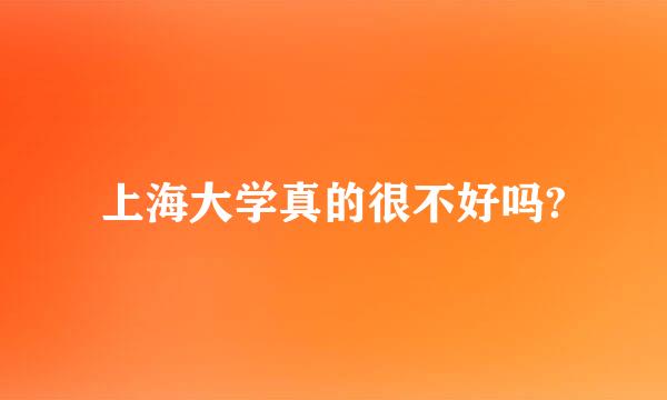 上海大学真的很不好吗?