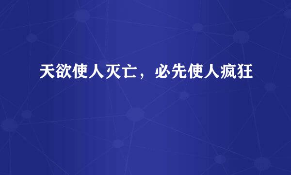 天欲使人灭亡，必先使人疯狂