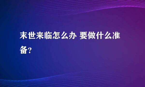 末世来临怎么办 要做什么准备？