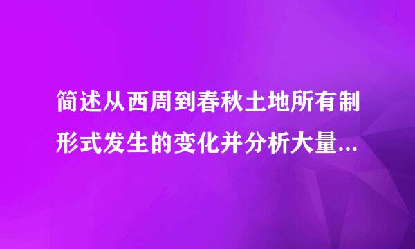 简述从西周到春秋土地所有制形式发生的变化并分析大量私田被开垦的原因？