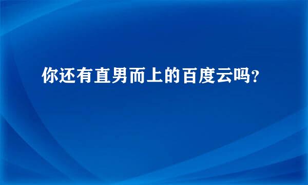 你还有直男而上的百度云吗？