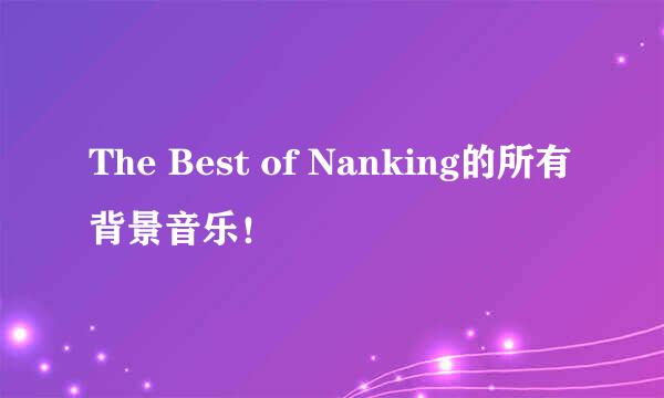 The Best of Nanking的所有背景音乐！