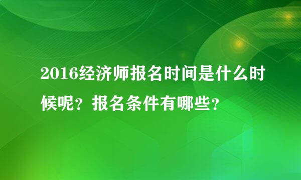 2016经济师报名时间是什么时候呢？报名条件有哪些？