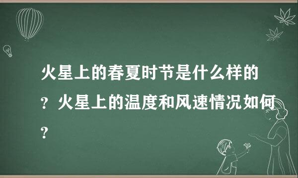 火星上的春夏时节是什么样的？火星上的温度和风速情况如何？