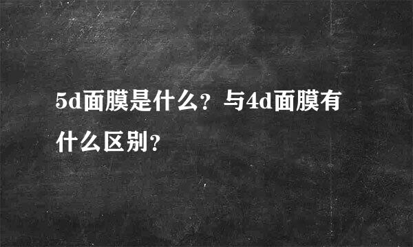 5d面膜是什么？与4d面膜有什么区别？