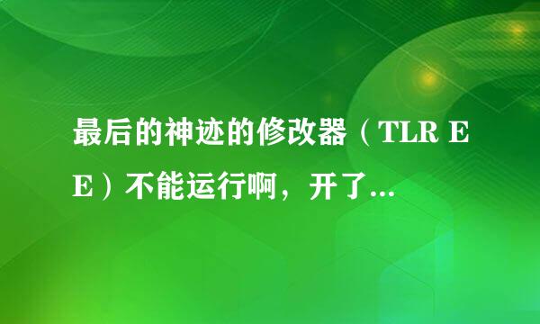 最后的神迹的修改器（TLR EE）不能运行啊，开了游戏才开修改器的。可是按了修改器没反应也没什么选否。