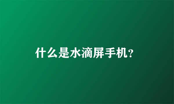 什么是水滴屏手机？