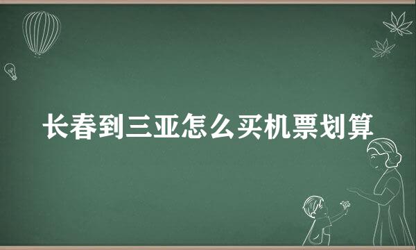 长春到三亚怎么买机票划算