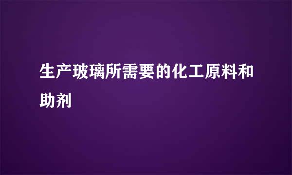 生产玻璃所需要的化工原料和助剂