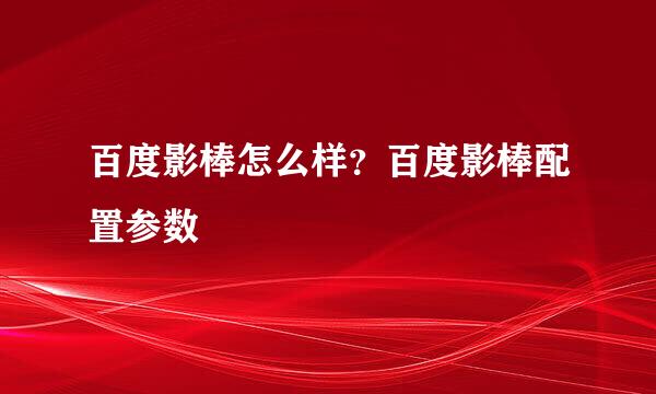 百度影棒怎么样？百度影棒配置参数