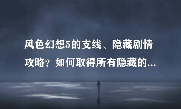 风色幻想5的支线、隐藏剧情攻略？如何取得所有隐藏的特殊称号？跪求~