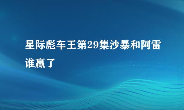 星际彪车王第29集沙暴和阿雷谁赢了